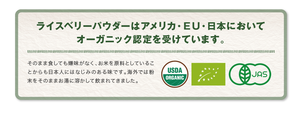 ライスベリーパウダーはアメリカ・ＥＵ・日本においてオーガニック認定を受けています。